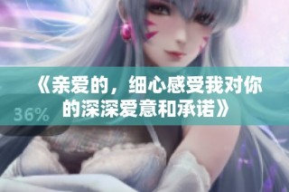 《亲爱的，细心感受我对你的深深爱意和承诺》