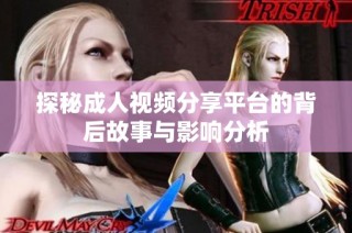 探秘成人视频分享平台的背后故事与影响分析