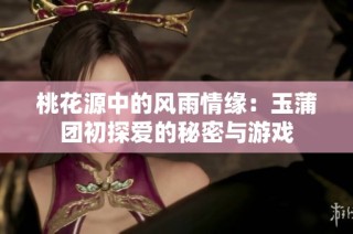 桃花源中的风雨情缘：玉蒲团初探爱的秘密与游戏