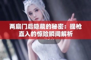 两扇门后隐藏的秘密：提枪直入的惊险瞬间解析