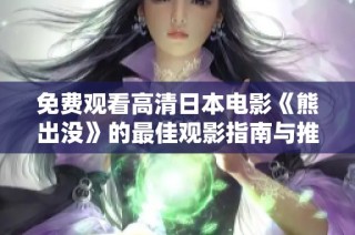 免费观看高清日本电影《熊出没》的最佳观影指南与推荐