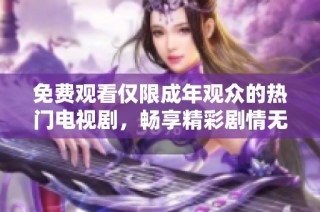 免费观看仅限成年观众的热门电视剧，畅享精彩剧情无障碍