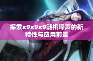 探索x9x9x9随机噪声的新特性与应用前景