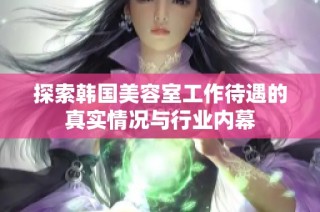 探索韩国美容室工作待遇的真实情况与行业内幕