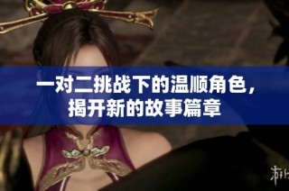 一对二挑战下的温顺角色，揭开新的故事篇章