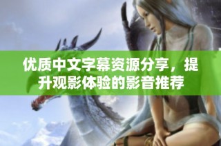 优质中文字幕资源分享，提升观影体验的影音推荐