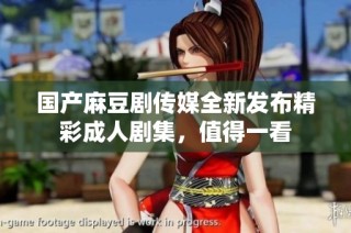 国产麻豆剧传媒全新发布精彩成人剧集，值得一看