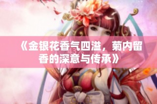 《金银花香气四溢，菊内留香的深意与传承》