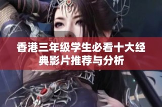 香港三年级学生必看十大经典影片推荐与分析