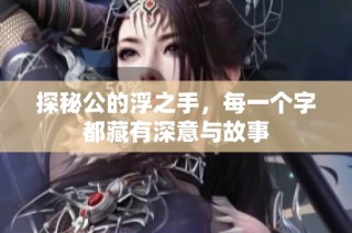 探秘公的浮之手，每一个字都藏有深意与故事