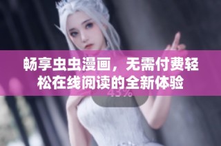 畅享虫虫漫画，无需付费轻松在线阅读的全新体验