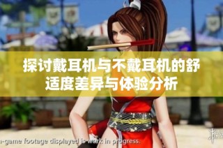 探讨戴耳机与不戴耳机的舒适度差异与体验分析