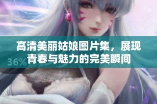 高清美丽姑娘图片集，展现青春与魅力的完美瞬间