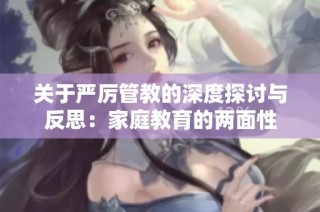 关于严厉管教的深度探讨与反思：家庭教育的两面性