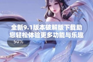 全新9.1版本破解版下载助您轻松体验更多功能与乐趣