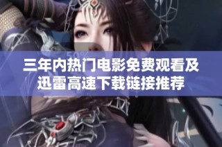 三年内热门电影免费观看及迅雷高速下载链接推荐
