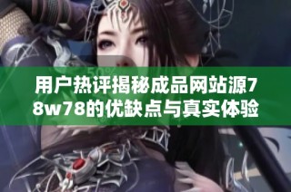 用户热评揭秘成品网站源78w78的优缺点与真实体验