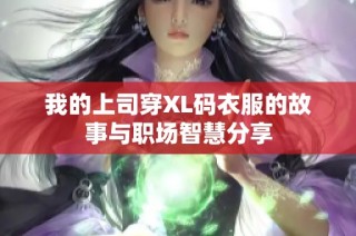 我的上司穿XL码衣服的故事与职场智慧分享