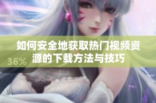 如何安全地获取热门视频资源的下载方法与技巧