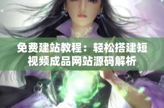 免费建站教程：轻松搭建短视频成品网站源码解析
