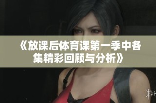《放课后体育课第一季中各集精彩回顾与分析》