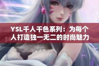 YSL千人千色系列：为每个人打造独一无二的时尚魅力