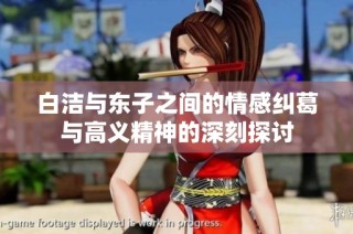 白洁与东子之间的情感纠葛与高义精神的深刻探讨