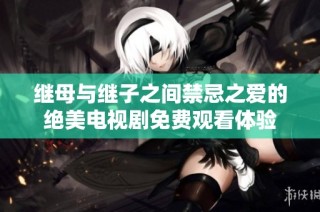 继母与继子之间禁忌之爱的绝美电视剧免费观看体验