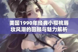 美国1990年经典小樱桃唇妆风潮的回顾与魅力解析