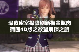 深夜密室探险剧新梅金瓶肉蒲团4D版之欲望解锁之旅