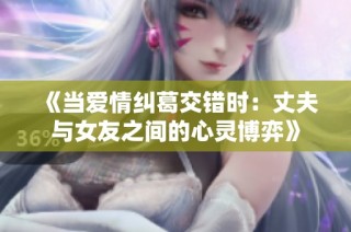 《当爱情纠葛交错时：丈夫与女友之间的心灵博弈》