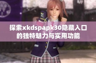 探索xkdspapk30隐藏入口的独特魅力与实用功能