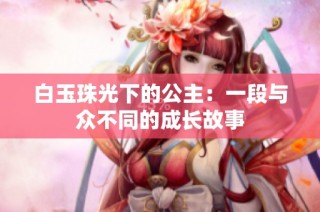 白玉珠光下的公主：一段与众不同的成长故事