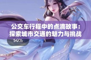公交车行程中的点滴故事：探索城市交通的魅力与挑战