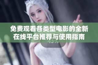 免费观看各类型电影的全新在线平台推荐与使用指南