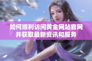 如何顺利访问黄金网站官网并获取最新资讯和服务