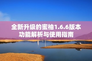 全新升级的蜜柚1.6.6版本功能解析与使用指南