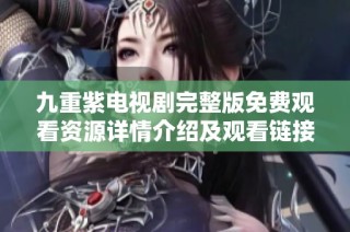 九重紫电视剧完整版免费观看资源详情介绍及观看链接分享