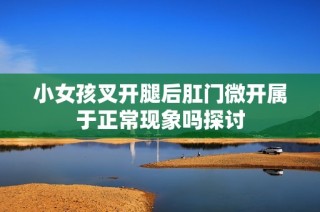 小女孩叉开腿后肛门微开属于正常现象吗探讨