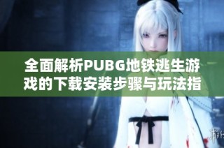 全面解析PUBG地铁逃生游戏的下载安装步骤与玩法指南