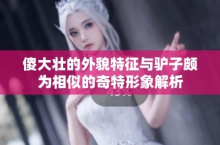 傻大壮的外貌特征与驴子颇为相似的奇特形象解析