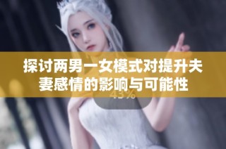探讨两男一女模式对提升夫妻感情的影响与可能性