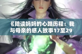 《陪读妈妈的心路历程：我与母亲的感人故事17至29节》