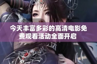 今天丰富多彩的高清电影免费观看活动全面开启 