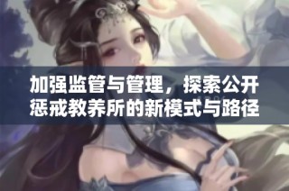 加强监管与管理，探索公开惩戒教养所的新模式与路径