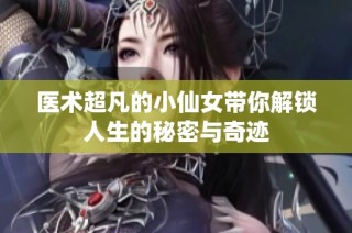 医术超凡的小仙女带你解锁人生的秘密与奇迹