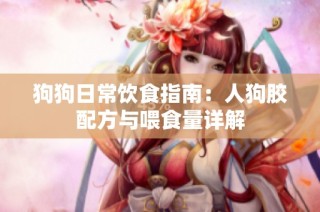 狗狗日常饮食指南：人狗胶配方与喂食量详解