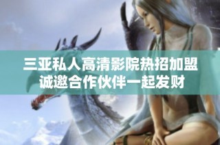 三亚私人高清影院热招加盟 诚邀合作伙伴一起发财