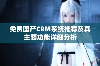 免费国产CRM系统推荐及其主要功能详细分析