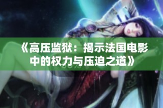 《高压监狱：揭示法国电影中的权力与压迫之道》